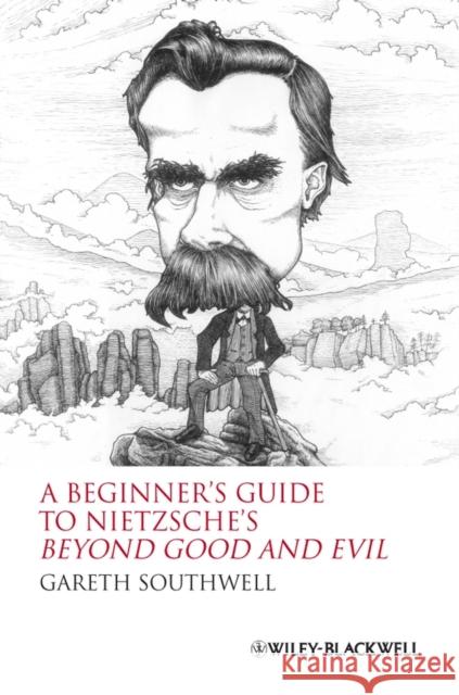 A Beginner's Guide to Nietzsche's Beyond Good and Evil Gareth Southwell 9781405160049 Wiley-Blackwell