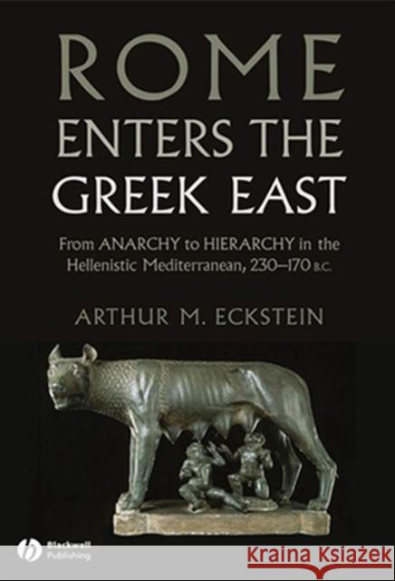 Rome Enters the Greek East: From Anarchy to Hierarchy in the Hellenistic Mediterranean, 230-170 BC Eckstein, Arthur M. 9781405160728 Blackwell Publishers