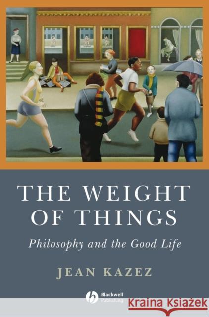 The Weight of Things: Philosophy and the Good Life Kazez, Jean 9781405160773 Blackwell Publishers