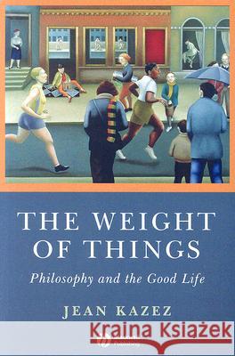 The Weight of Things: Philosophy and the Good Life Kazez, Jean 9781405160780 Blackwell Publishers