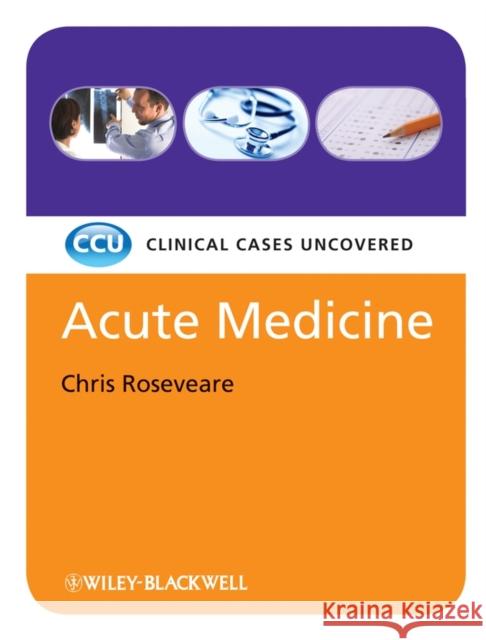 Acute Medicine: Clinical Cases Uncovered Roseveare, Chris 9781405168830 0