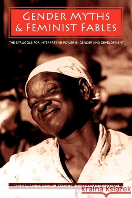 Gender Myths and Feminist Fables: The Struggle for Interpretive Power in Gender and Development Cornwall, Andrea 9781405169370 Blackwell Publishers