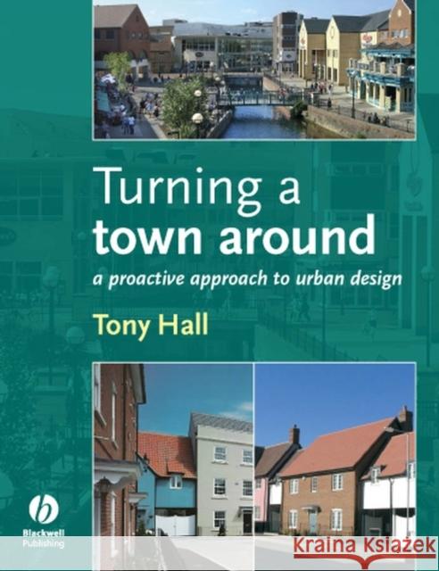 Turning a Town Around: A Proactive Approach to Urban Design Hall, Anthony 9781405170239 BLACKWELL PUBLISHING LTD