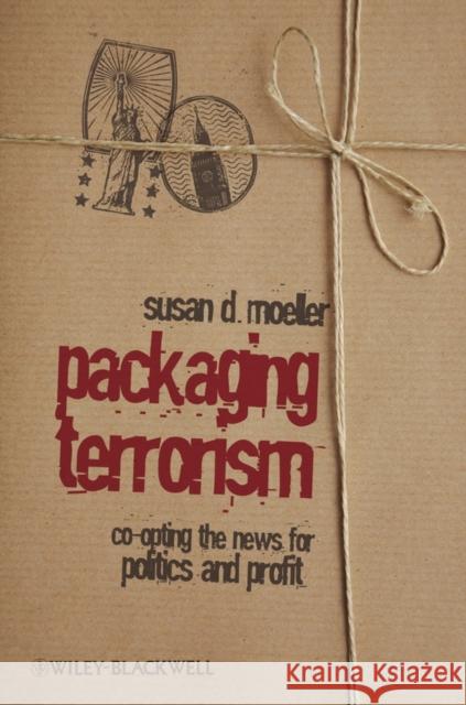 Packaging Terrorism: Co-Opting the News for Politics and Profit Moeller, Susan 9781405173667 Wiley-Blackwell