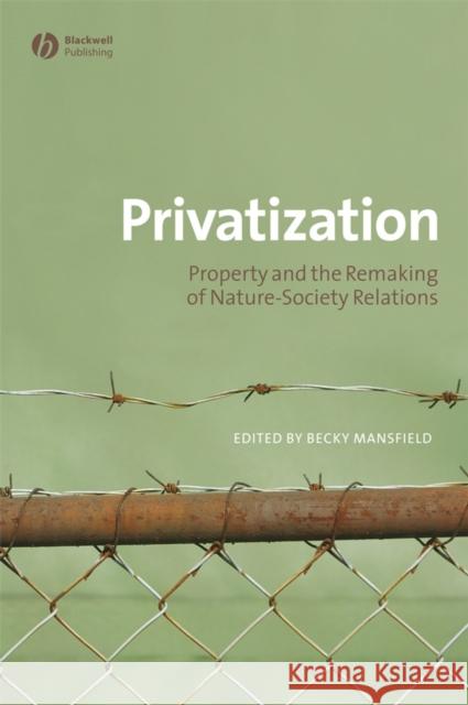 Privatization: Property and the Remaking of Nature-Society Relations Mansfield, Becky 9781405175500 Blackwell Publishers