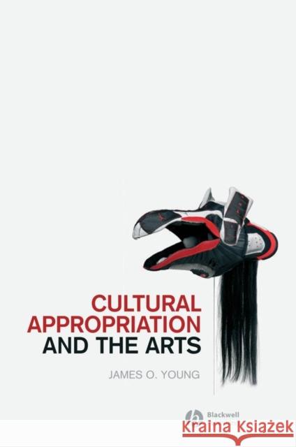 Cultural Appropriation and the Arts James O. Young 9781405176569 Blackwell Publishers