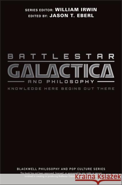 Battlestar Galactica and Philosophy: Knowledge Here Begins Out There Eberl, Jason T. 9781405178143