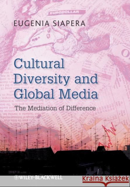 Cultural Diversity and Global Media: The Mediation of Difference Siapera, Eugenia 9781405180467