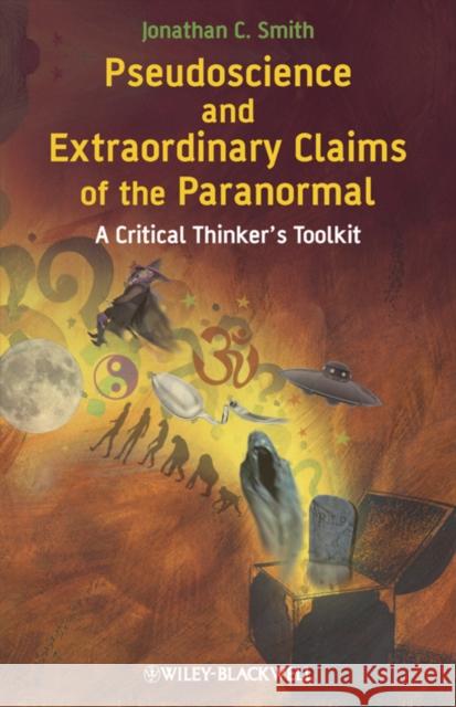 Pseudoscience and Extraordinary Claims of the Paranormal: A Critical Thinker's Toolkit Smith, Jonathan C. 9781405181235 Wiley-Blackwell
