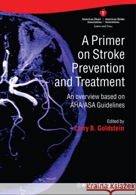 A Primer on Stroke Prevention and Treatment: An Overview Based on Aha/Asa Guidelines Goldstein, Larry B. 9781405186513 JOHN WILEY AND SONS LTD