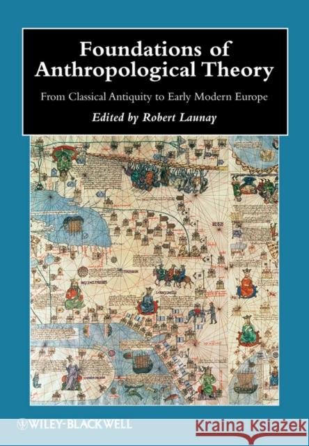 Foundations of Anthropological Theory: From Classical Antiquity to Early Modern Europe Launay, Robert 9781405187756