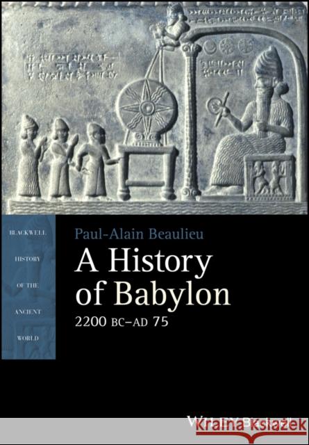 A History of Babylon, 2200 BC - Ad 75 Beaulieu, Paul-Alain 9781405188982