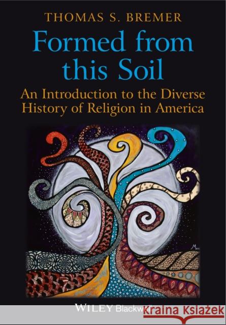 Formed from This Soil: An Introduction to the Diverse History of Religion in America Bremer, Thomas S. 9781405189262