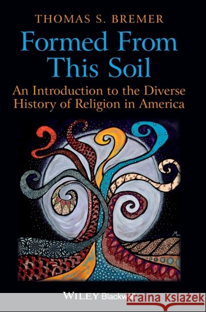 Formed from This Soil: An Introduction to the Diverse History of Religion in America Bremer, Thomas S. 9781405189279