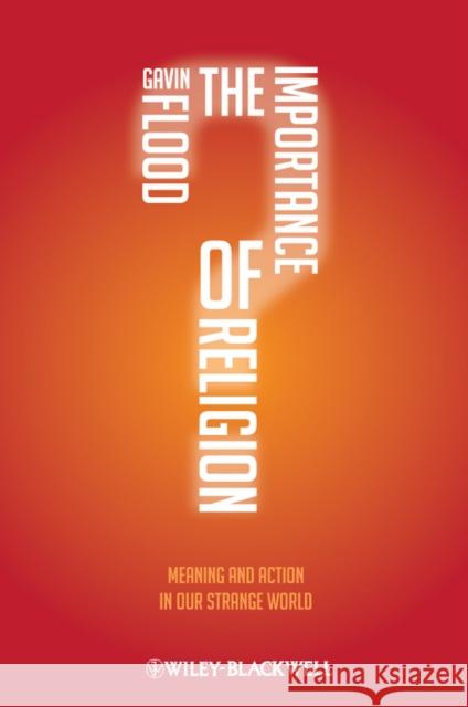 The Importance of Religion: Meaning and Action in Our Strange World Flood, Gavin 9781405189712 