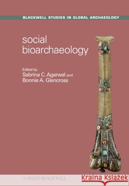 Social Bioarchaeology Sabrina C. Agarwal Bonnie A. Glencross  9781405191876 