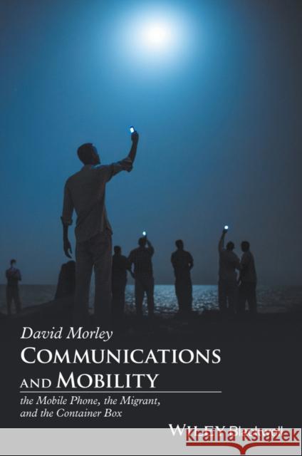 Communications and Mobility: The Migrant, the Mobile Phone, and the Container Box Morley, David 9781405192002