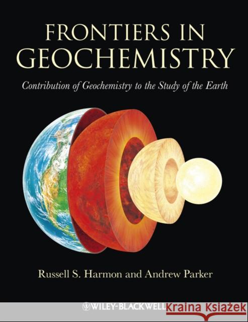 Frontiers in Geochemistry: Contribution of Geochemistry to the Study of the Earth Harmon, Russell 9781405193375 