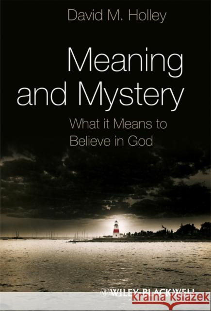 Meaning and Mystery: What It Means to Believe in God Holley, David M. 9781405193443 Wiley-Blackwell