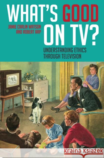 What's Good on Tv?: Understanding Ethics Through Television Watson, Jamie Carlin 9781405194754 Wiley & Sons