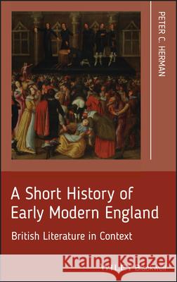 A Short History of Early Modern England: British Literature in Context Herman, Peter C. 9781405195607