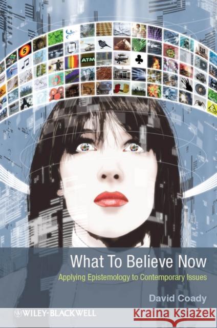 What to Believe Now: Applying Epistemology to Contemporary Issues Coady, David 9781405199940