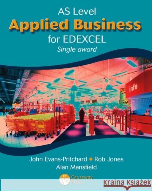 AS Applied Business for Edexcel (Single Award) John Evans-Pritchard, Rob Jones, Margaret Hancock, Alan Mansfield, Dave Gray 9781405821148