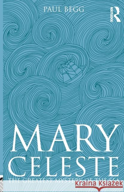 Mary Celeste: The Greatest Mystery of the Sea Begg, Paul 9781405836210