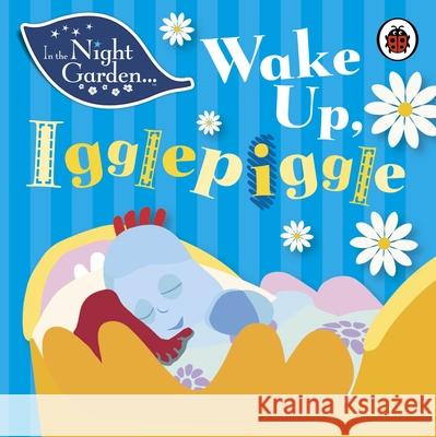 In the Night Garden: Wake Up, Igglepiggle In the Night Garden 9781405908993 Penguin Random House Children's UK