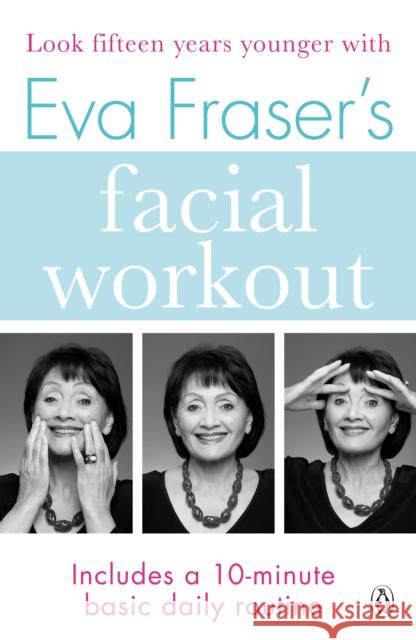 Eva Fraser's Facial Workout: Look Fifteen Years Younger with this Easy Daily Routine Fraser, Eva 9781405933087