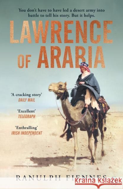 Lawrence of Arabia: The definitive 21st-century biography of a 20th-century soldier, adventurer and leader Ranulph Fiennes 9781405945974 Penguin Books Ltd