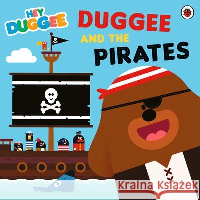 Hey Duggee: Duggee and the Pirates Hey Duggee 9781405953757 Penguin Random House Children's UK