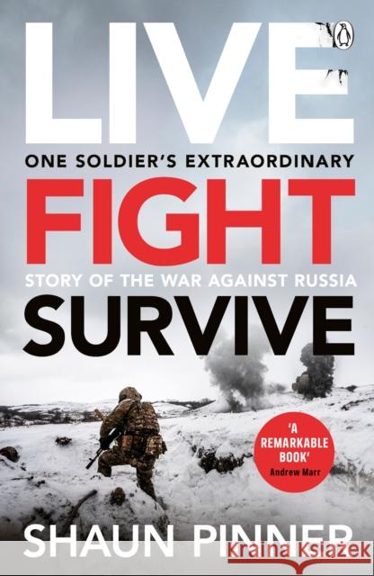 Live. Fight. Survive.: An ex-British soldier’s account of courage, resistance and defiance fighting for Ukraine against Russia Shaun Pinner 9781405959773 Penguin Books Ltd