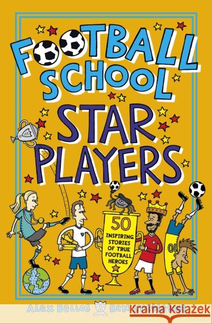 Football School Star Players: 50 Inspiring Stories of True Football Heroes Alex Bellos Ben Lyttleton Spike Gerrell 9781406386417 Walker Books Ltd