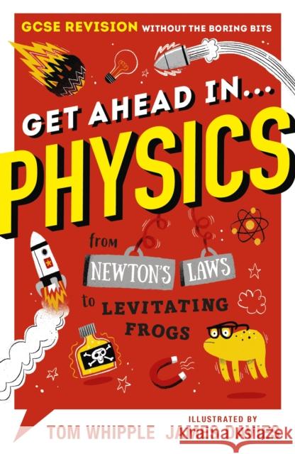 Get Ahead in ... PHYSICS: GCSE Revision without the boring bits, from Newton's Laws to levitating frogs Tom Whipple M James Davies  9781406388244 Walker Books Ltd