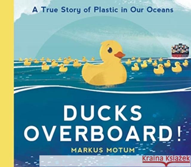 Ducks Overboard!: A True Story of Plastic in Our Oceans Markus Motum Markus Motum  9781406393118 Walker Books Ltd