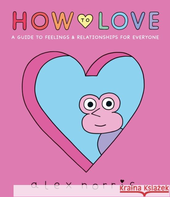 How to Love: A Guide to Feelings & Relationships for Everyone Alex Norris 9781406397345 Walker Books Ltd