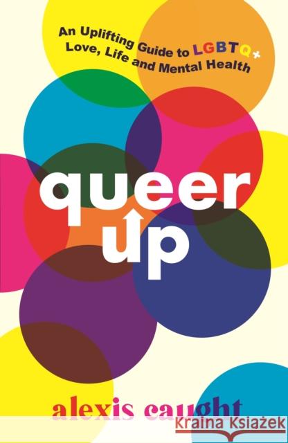 Queer Up: An Uplifting Guide to LGBTQ+ Love, Life and Mental Health Alexis Caught 9781406399226