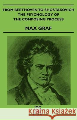 From Beethoven to Shostakovich - The Psychology of the Composing Process Graf, Max 9781406707106 Coss Press