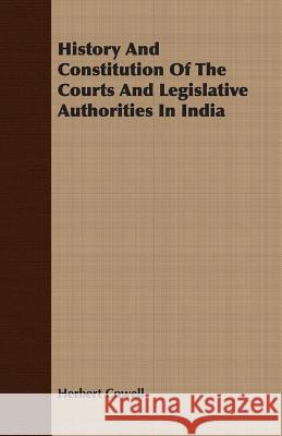 History And Constitution Of The Courts And Legislative Authorities In India Herbert Cowell 9781406708776