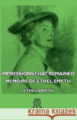 Impressions That Remained - Memoirs of Ethel Smyth Smyth, Ethel 9781406711387