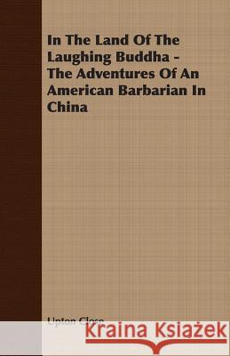 In the Land of the Laughing Buddha - The Adventures of an American Barbarian in China Close, Upton 9781406716757