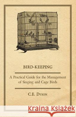 Bird-Keeping - A Practical Guide for the Management of Singing and Cage Birds Dyson, C. E. 9781406722369 