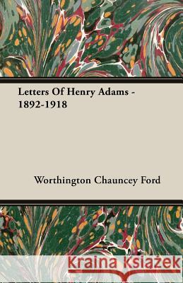 Letters of Henry Adams - 1892-1918 Ford, Worthington Chauncey 9781406729597