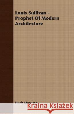 Louis Sullivan - Prophet of Modern Architecture Morrison, Hugh 9781406732139