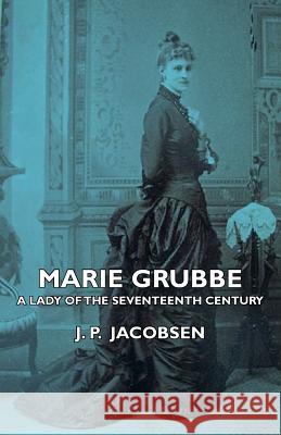 Marie Grubbe - A Lady of the Seventeenth Century Jacobsen, J. P. 9781406733778 Bakhsh Press