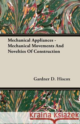 Mechanical Appliances - Mechanical Movements and Novelties of Construction Hiscox, Gardner Dexter 9781406734751 Coss Press