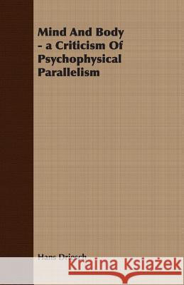 Mind and Body - A Criticism of Psychophysical Parallelism Driesch, Hans 9781406737509