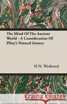 The Mind of the Ancient World - A Consideration of Pliny's Natural History Wethered, H. N. 9781406737677