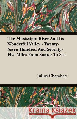 The Mississippi River and Its Wonderful Valley - Twenty-Seven Hundred and Seventy-Five Miles from Source to Sea Chambers, Julius 9781406737875 McMaster Press
